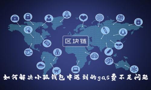 如何解決小狐錢(qián)包中遇到的gas費(fèi)不足問(wèn)題