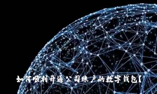 如何順利開通公司賬戶的數(shù)字錢包？