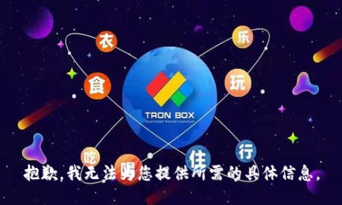 抱歉，我無(wú)法為您提供所需的具體信息。