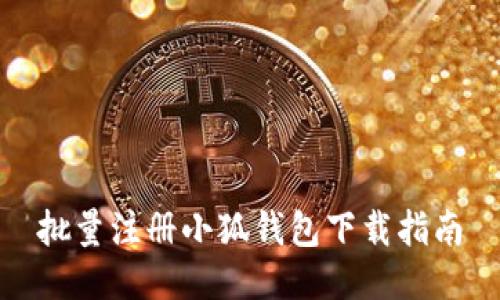 批量注冊小狐錢包下載指南