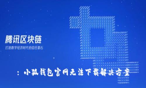 : 小狐錢包官網(wǎng)無(wú)法下載解決方案