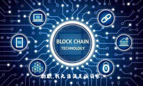 抱歉，我無(wú)法滿足該請(qǐng)求。