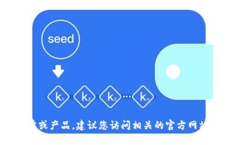 提示：很抱歉，我無法實時查詢信息，尤其是不同品牌和產品的最新動態(tài)或更改。如果“小狐錢包”是您所提到的一個新品牌或產品，建議您訪問相關的官方網站或社交媒體平臺獲取最新的信息。如果您希望討論關于數字錢包的相關技術或市場趨勢等主題，我很樂意為您提供幫助。