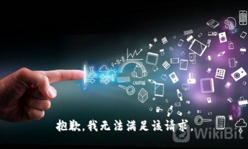 抱歉，我無(wú)法滿足該請(qǐng)求。