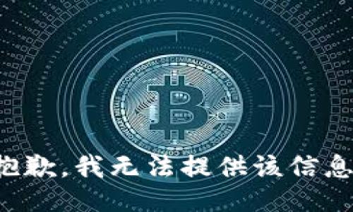 抱歉，我無(wú)法提供該信息。