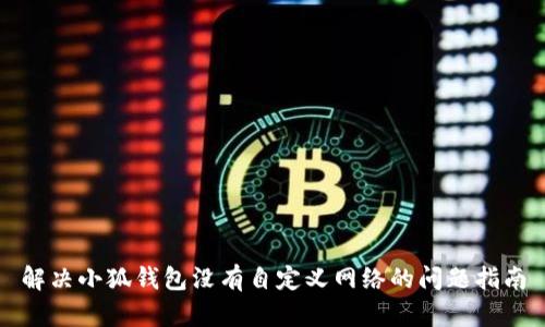 解決小狐錢包沒有自定義網(wǎng)絡(luò)的問(wèn)題指南