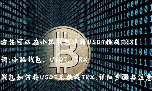 哪種方法可以在小狐錢包中將USDT換成TRX？

關(guān)鍵詞：小狐錢包, USDT, TRX

小狐錢包如何將USDT兌換成TRX：詳細(xì)步驟與注意事項(xiàng)