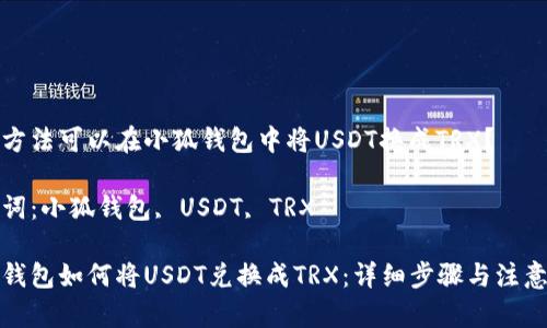 哪種方法可以在小狐錢包中將USDT換成TRX？

關(guān)鍵詞：小狐錢包, USDT, TRX

小狐錢包如何將USDT兌換成TRX：詳細(xì)步驟與注意事項(xiàng)