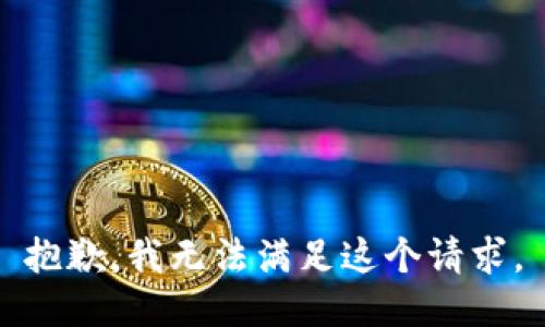 抱歉，我無(wú)法滿足這個(gè)請(qǐng)求。