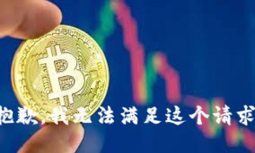 抱歉，我無(wú)法滿足這個(gè)請(qǐng)求。
