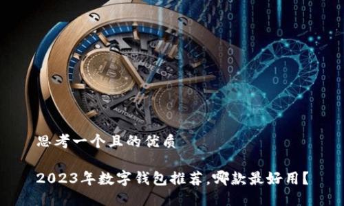 思考一個(gè)且的優(yōu)質(zhì)

2023年數(shù)字錢包推薦，哪款最好用？