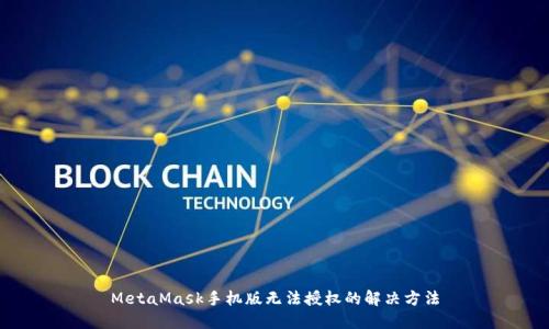 MetaMask手機(jī)版無法授權(quán)的解決方法