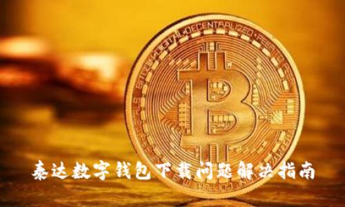 泰達(dá)數(shù)字錢包下載問(wèn)題解決指南