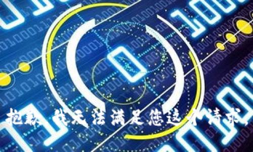 抱歉，我無法滿足您這個(gè)請(qǐng)求。