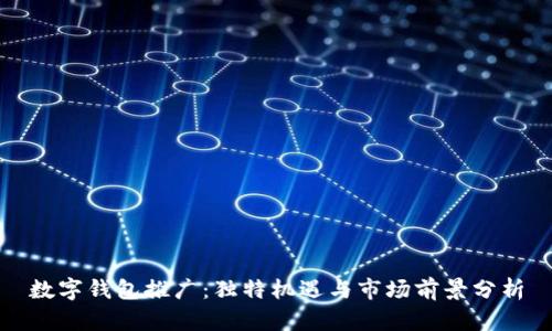 數(shù)字錢包推廣：獨(dú)特機(jī)遇與市場前景分析
