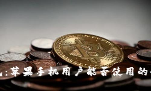 小狐錢包：蘋果手機(jī)用戶能否使用的全面解析