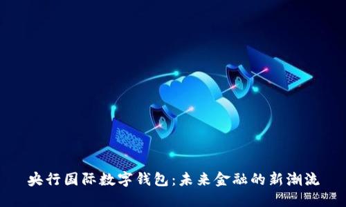 央行國際數(shù)字錢包：未來金融的新潮流
