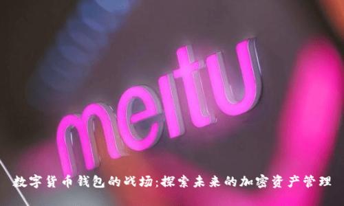 數(shù)字貨幣錢(qián)包的戰(zhàn)場(chǎng)：探索未來(lái)的加密資產(chǎn)管理