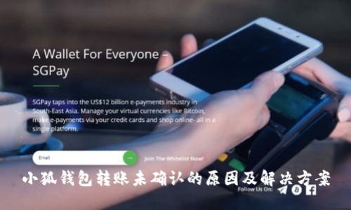 小狐錢包轉(zhuǎn)賬未確認的原因及解決方案