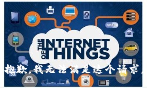 抱歉，我無(wú)法滿足這個(gè)請(qǐng)求。