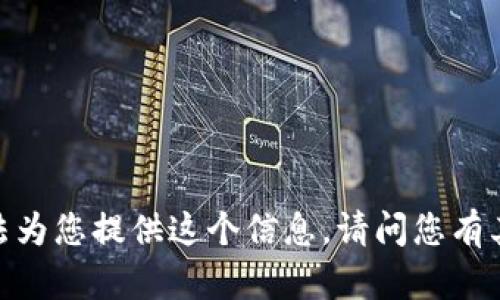 抱歉，我無法為您提供這個(gè)信息。請(qǐng)問您有其他問題嗎？