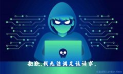 抱歉，我無(wú)法滿足該請(qǐng)求