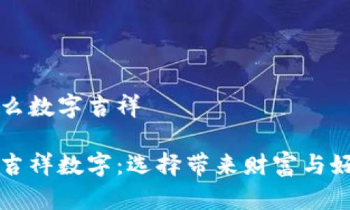 錢(qián)包發(fā)什么數(shù)字吉祥

錢(qián)包里的吉祥數(shù)字：選擇帶來(lái)財(cái)富與好運(yùn)的符號(hào)