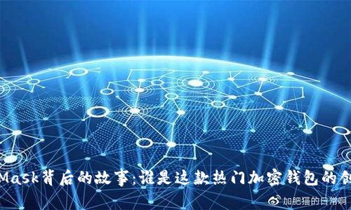 MetaMask背后的故事：誰是這款熱門加密錢包的創(chuàng)造者？