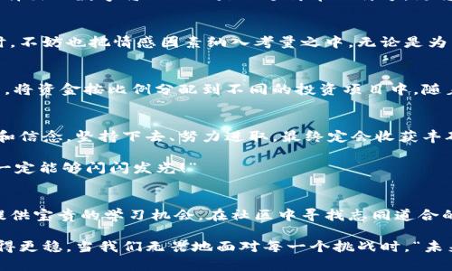   如何選擇份子錢包的數(shù)字：你的完美理財(cái)助手 / 
 guanjianci 份子錢包,數(shù)字選擇,理財(cái)助手 /guanjianci 

引言：理財(cái)新選擇
在這個(gè)經(jīng)濟(jì)快速發(fā)展的時(shí)代，理財(cái)似乎成為每個(gè)人生活中不可或缺的一部分。在琳瑯滿目的理財(cái)工具中，“份子錢包”逐漸走進(jìn)了大家的視野。它的出現(xiàn)不僅讓我們對理財(cái)?shù)哪Ｊ接辛巳碌恼J(rèn)知，更在實(shí)際操作中提供了極大的便利。那么，怎樣選擇份子錢包中的數(shù)字，才會(huì)讓我們的理財(cái)旅程更加順暢呢？

什么是份子錢包？
簡單來說，份子錢包是一種以“分子”邏輯為基礎(chǔ)的電子錢包。在傳統(tǒng)的理財(cái)工具中，我們往往需要對比和分析各種投資產(chǎn)品，而份子錢包則把這些復(fù)雜的財(cái)務(wù)管理簡化為一種直觀的數(shù)字形式。其核心理念是將個(gè)人的資金分為若干“份”，每一份都可以單獨(dú)管理，達(dá)到更為靈活的理財(cái)效果。

為何選擇數(shù)字關(guān)鍵？
“選擇數(shù)字對于份子錢包而言，猶如選擇地圖上的方向?！边@句話道出了設(shè)計(jì)初衷的精髓。正確的數(shù)字可以幫助我們精確管理財(cái)務(wù)，讓我們的資金運(yùn)作更為高效。在選擇數(shù)字時(shí)，有幾點(diǎn)是需要我們認(rèn)真思考的：

目標(biāo)設(shè)定：你希望實(shí)現(xiàn)什么？
在選定份子錢包的數(shù)字之前，首先需明確自己的理財(cái)目標(biāo)。在不同的人生階段，我們的需求和目標(biāo)各不相同。有的人可能希望為子女的教育積攢資金，而有的人則可能在籌備一次旅行。確定理財(cái)目標(biāo)后，再來選擇對應(yīng)的數(shù)字，將更加有效！

風(fēng)險(xiǎn)承受能力：你能接受多少？
說到理財(cái)，風(fēng)險(xiǎn)無疑是繞不開的話題?！帮L(fēng)險(xiǎn)越大，收益越高”，這句古老的諺語在那里等著你去發(fā)現(xiàn)。因此，了解自己的風(fēng)險(xiǎn)承受能力是選擇份子錢包數(shù)字的關(guān)鍵之一。若你是一個(gè)穩(wěn)妥型的投資者，那么選擇低風(fēng)險(xiǎn)的數(shù)字可能更加適合；相反，若你希望追求高額回報(bào)，或許可以大膽一點(diǎn)，但一定要做好風(fēng)險(xiǎn)管理的準(zhǔn)備！

投資類型：多樣化選擇的魅力
份子錢包提供了豐富的投資選擇，如何在其中選擇合適的數(shù)字來平衡自己的資產(chǎn)組合，便成了理財(cái)者的重要任務(wù)。無論是股票、債券，還是房地產(chǎn)，這些投資背后都有各自適合的數(shù)字。多樣化的選擇不僅可以分散風(fēng)險(xiǎn)，還能實(shí)現(xiàn)資金的最佳配置！

市場分析：一份良好的市場直覺
在做出選擇時(shí)，我們還必須對市場有一個(gè)基本的了解。經(jīng)濟(jì)環(huán)境、市場走勢等因素都會(huì)影響我們的決策。正因如此，時(shí)刻關(guān)注市場動(dòng)態(tài)，具備一定的市場分析能力，是選擇數(shù)字時(shí)不可或缺的技能?！鞍盐障葯C(jī)，立于不敗之地！”多么令人振奮的道理??！

綜合考量與數(shù)字選擇的優(yōu)勢
選擇數(shù)字不僅僅是一個(gè)簡單的數(shù)學(xué)問題，而是綜合了個(gè)人的目標(biāo)、風(fēng)險(xiǎn)傾向、市場分析等多方面的考量。若能夠合理綜合這些信息，所選擇出的數(shù)字將不僅僅是一個(gè)簡單的符號，更將成為你理財(cái)夢的起點(diǎn)！

情感因素的考慮
在理財(cái)?shù)倪^程中，情感也在潛移默化中影響著我們的決策。每一個(gè)選擇都有可能與我們的生活息息相關(guān)，因此在考慮資金的合理分配時(shí)，不妨也把情感因素納入考量之中。無論是為了實(shí)現(xiàn)家庭和睦，還是為了給自己以及家人創(chuàng)造更美好的未來，情感所帶來的驅(qū)動(dòng)力是無價(jià)的！

如何進(jìn)行實(shí)際操作？
選擇好數(shù)字后，接下來的步驟便是如何進(jìn)行實(shí)際操作。不妨跟隨簡單的步驟來進(jìn)行：首先，確定自己的預(yù)算，接著在份子錢包中選擇開戶，將資金按比例分配到不同的投資項(xiàng)目中。隨著你逐步進(jìn)行投資，根據(jù)市場動(dòng)態(tài)調(diào)整數(shù)字，便能讓你的資金在逐步增長中實(shí)現(xiàn)理想的收益。

總結(jié)：理財(cái)旅途的開始
選擇份子錢包的數(shù)字并不是一件簡單的事情，但它更像是一場精彩的旅程。在這條旅途上，我們要不斷地探索和學(xué)習(xí)，調(diào)整自己的策略和信念。堅(jiān)持下去、努力進(jìn)取，最終定會(huì)收獲豐碩的果實(shí)！“愿每一個(gè)選擇都能帶給你幸福和富足！”

理財(cái)從來不是一成不變的，我們需要靈活應(yīng)對市場的不斷變化，順應(yīng)我們的個(gè)人需求，選擇最適合自己的份子錢包數(shù)字?！跋嘈抛约?，你一定能夠閃閃發(fā)光！”

附錄：分享經(jīng)驗(yàn)與交流
在理財(cái)?shù)牡缆飞?，交流和分享?jīng)驗(yàn)也是一個(gè)非常重要的環(huán)節(jié)。許多人都有過成功或失敗的投資經(jīng)歷，分享這些故事能夠?yàn)槠渌顿Y者提供寶貴的學(xué)習(xí)機(jī)會(huì)。在社區(qū)中尋找志同道合的伙伴，互相鼓勵(lì)，定能在理財(cái)?shù)暮Ｑ笾绣塾蔚酶鼮闀晨鞜o阻！

不論你是剛剛開始踏入理財(cái)領(lǐng)域，還是已經(jīng)有一定經(jīng)驗(yàn)的投資者，選擇適合自己的份子錢包數(shù)字，才能讓我們的理財(cái)之路走得更遠(yuǎn)、走得更穩(wěn)。當(dāng)我們無畏地面對每一個(gè)挑戰(zhàn)時(shí)，“未來可期！我們的財(cái)富之路將更加絢麗！”