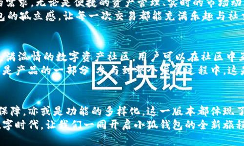 jiaoti小狐錢包56版本全新體驗：數字資產安全管理的革命性升級/jiaoti  
小狐錢包, 數字資產, 安全管理/guanjianci  

引言：數字資產管理的新選擇  
在當今數字經濟飛速發(fā)展的時代，數字資產的管理和安全已成為每個投資者的重要課題。小狐錢包作為一款備受歡迎的數字錢包應用程序，其56版本的推出無疑為廣大用戶帶來了新的期待與驚喜！  
全新升級的小狐錢包56版本，不僅在界面設計上進行了全面，還在安全性與功能性上實現了革命性的突破。今天，讓我們一同深入了解這款錢包的獨特魅力，從而提升我們在數字資產管理方面的能力與效率！  

界面設計：簡約而不簡單  
使用小狐錢包56版本，用戶能夠第一時間感受到它簡約而精致的界面設計。擁抱現代美學的設計理念，每一個功能模塊都經過精心排布，讓用戶在使用過程中倍感舒適與便捷。  
借助清晰的圖標與色彩搭配，用戶可以迅速找到自己所需的功能，省去探尋的煩惱。無論你是數字貨幣的新手，還是行家里手，都能在其中找到適合自己的操作方式！這不僅提升了使用體驗，更拉近了我們與數字資產的距離，多么令人振奮！  

安全性：數字資產的保護傘  
一個錢包的安全性，尤其是在數字貨幣如此頻繁的交易中，顯得尤為重要。小狐錢包56版本在安全性上做了全面的升級，采用了行業(yè)領先的加密技術與多重身份驗證機制，讓用戶的資產得到最嚴密的保護。  
例如，該版本引入了生物識別技術，用戶在登錄時可以選擇指紋或面部識別，簡化了操作流程的同時，也大大增強了安全性。想象一下！你只需輕觸指尖，就能安全地管理自己的數字資產，這是何等的方便與放心！  

多樣化的功能：全面滿足用戶需求  
小狐錢包56版本不僅在安全性和界面設計上進行了大幅提升，更在功能上提供了豐富的選擇，滿足各類用戶的需求。無論是便捷的資產管理、實時的市場動態(tài)提醒，還是多幣種的兌換功能，皆能輕松實現。  
此外，該版本還著重增強了社交功能，用戶可以方便地與朋友進行數字資產的轉移與分享，打破了傳統(tǒng)數字錢包的孤立感，讓每一次交易都能充滿樂趣與社交體驗！想象一下，與朋友分享你們的數字資產投資經驗，構建起一個充滿活力的數字社區(qū)，這多么令人向往！  

社區(qū)支持與用戶反饋  
小狐錢包始終重視用戶之間的交流與反饋。56版本的推出并不只是為了提供更好的服務，也是在于構建一個充滿溫情的數字資產社區(qū)。用戶可以在社區(qū)中互相交流使用經驗，分享交易策略，討論市場動態(tài)。  
通過不斷的用戶反饋，小狐錢包也在持續(xù)更新與升級中改善自己的產品。這個過程讓每一位用戶都感受到自己是產品的一部分，參與到整個發(fā)展過程中，這是多么珍貴的一種體驗！  

總結：小狐錢包56版本的新時代  
小狐錢包56版本的推出，標志著數字資產管理的新時代正在到來。無論是從界面設計的美觀性，還是安全性的保障，亦或是功能的多樣化，這一版本都體現了小狐錢包在持續(xù)創(chuàng)新與進步的路上，始終把用戶所需放在首位。  
選擇小狐錢包56版本，就是選擇一種更安全、更便捷、更具情感聯系的數字資產管理體驗。在這個充滿機遇的數字時代，讓我們一同開啟小狐錢包的全新旅程，攜手共創(chuàng)美好的數字未來！多么令人期待啊！