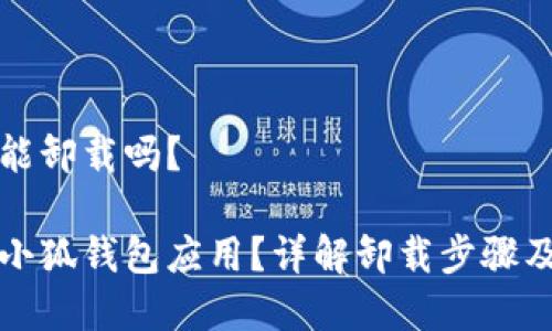 小狐錢包能卸載嗎？

如何卸載小狐錢包應(yīng)用？詳解卸載步驟及注意事項(xiàng)