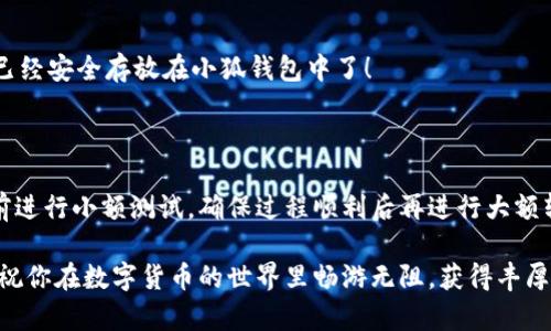 如何將數(shù)字貨幣轉(zhuǎn)入小狐錢(qián)包？

如果你想將數(shù)字貨幣存放到小狐錢(qián)包里，這里將為你詳細(xì)介紹整個(gè)操作過(guò)程。小狐錢(qián)包以其用戶友好和安全性高而受到許多投資者的青睞。下面將分步驟為你分析如何將幣轉(zhuǎn)入小狐錢(qián)包，確保你順利進(jìn)行，并在過(guò)程中盡量不出現(xiàn)任何問(wèn)題。

第一步：下載并安裝小狐錢(qián)包

首先，你需要確保已經(jīng)在你的手機(jī)或電腦上下載并安裝了小狐錢(qián)包。你可以在官方網(wǎng)站或者應(yīng)用商店中搜索“小狐錢(qián)包”，選擇官方應(yīng)用進(jìn)行下載。安裝過(guò)程非常簡(jiǎn)單，只需要按照提示一步步操作即可。

第二步：注冊(cè)并創(chuàng)建錢(qián)包

下載完成后，打開(kāi)小狐錢(qián)包應(yīng)用。你需要?jiǎng)?chuàng)建一個(gè)新錢(qián)包，遵循應(yīng)用里的提示，輸入必要的信息。創(chuàng)建錢(qián)包的過(guò)程中，你會(huì)被要求設(shè)置密碼，這個(gè)密碼很重要，一定要妥善保管！多么令人振奮！你即將在這里開(kāi)啟你的數(shù)字資產(chǎn)之旅！

第三步：備份錢(qián)包助記詞

當(dāng)你的錢(qián)包創(chuàng)建成功后，小狐錢(qián)包會(huì)生成一組助記詞。這組詞是你錢(qián)包的唯一識(shí)別碼，丟失或泄露可能會(huì)導(dǎo)致你的資金受到威脅！一定要將助記詞備份到安全的地方，不要與他人分享，確保你的財(cái)富安全。此時(shí)，不妨找個(gè)紙筆，認(rèn)真寫(xiě)下這些助記詞。

第四步：獲取小狐錢(qián)包地址

在小狐錢(qián)包的界面中，你會(huì)看到你的錢(qián)包地址，這個(gè)地址是你轉(zhuǎn)幣的關(guān)鍵。在轉(zhuǎn)入任何數(shù)字貨幣之前，要確保你選擇的幣種與小狐錢(qián)包支持的幣種相匹配（例如，Ethereum、Bitcoin等）。你可以在“資產(chǎn)”頁(yè)面中找到這個(gè)錢(qián)包地址，點(diǎn)擊“復(fù)制”或“分享”功能，將地址復(fù)制到剪貼板。

第五步：從交易所提幣

現(xiàn)在，你需要打開(kāi)你存放數(shù)字貨幣的交易所（如幣安、火幣等），并登錄你的賬戶。找到你希望轉(zhuǎn)出的錢(qián)包，點(diǎn)擊“提現(xiàn)”或“提幣”功能。在零錢(qián)包中粘貼你剛才從小狐錢(qián)包中復(fù)制的錢(qián)包地址。

在提幣頁(yè)面中，輸入你要轉(zhuǎn)出的金額，并確認(rèn)所有信息無(wú)誤后，提交提幣申請(qǐng)。此時(shí)，交易所可能會(huì)請(qǐng)求你進(jìn)行二次驗(yàn)證（例如，通過(guò)手機(jī)驗(yàn)證碼或郵箱確認(rèn)），請(qǐng)按要求完成。等待幾分鐘后，種種繁復(fù)的操作終于到此為止！多么令人期待啊，看看你的幣是否到賬！

第六步：確認(rèn)到賬

回來(lái)小狐錢(qián)包，刷新資產(chǎn)頁(yè)面，查看是否已經(jīng)到賬。如果一切順利，你就能看到轉(zhuǎn)入的數(shù)字貨幣了。太棒了！你的資產(chǎn)已經(jīng)安全存放在小狐錢(qián)包中了！

最后的提示

無(wú)論你是數(shù)字貨幣的新手還是老手，在轉(zhuǎn)幣過(guò)程中一定要小心翼翼，確保各個(gè)環(huán)節(jié)的信息準(zhǔn)確無(wú)誤。建議你在轉(zhuǎn)賬前進(jìn)行小額測(cè)試，確保過(guò)程順利后再進(jìn)行大額轉(zhuǎn)賬。安全永遠(yuǎn)是第一位的！

在小狐錢(qián)包的使用過(guò)程中，如果你有任何疑問(wèn)，可以隨時(shí)查看官方幫助文檔，或者加入相關(guān)的社區(qū)獲取幫助和建議。祝你在數(shù)字貨幣的世界里暢游無(wú)阻，獲得豐厚的回報(bào)！多么令人振奮的時(shí)代啊，數(shù)字資產(chǎn)正在重新塑造我們的財(cái)富觀念！