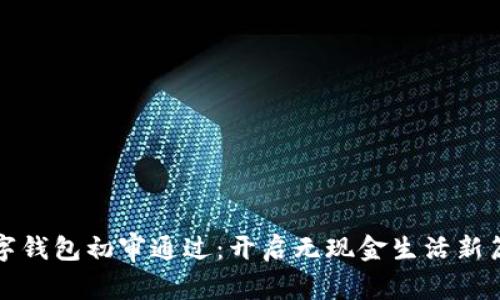 數(shù)字錢包初審?fù)ㄟ^：開啟無現(xiàn)金生活新篇章