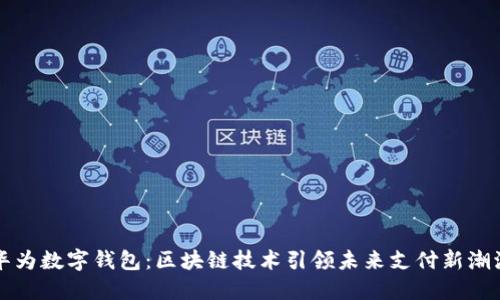 華為數(shù)字錢包：區(qū)塊鏈技術(shù)引領(lǐng)未來支付新潮流