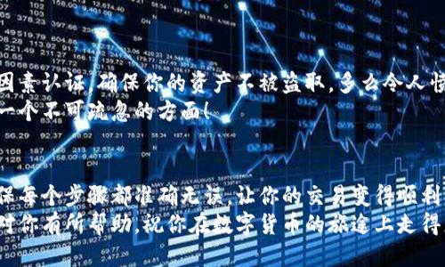   小狐錢包提幣到歐易的詳細(xì)操作指南 / 
 guanjianci 小狐錢包, 提幣, 歐易 /guanjianci 

引言
在數(shù)字貨幣的世界里，錢包和交易所就像是我們生活中的銀行和ATM機(jī)。特別是對許多初學(xué)者來說，小狐錢包（Fox Wallet）和歐易（OKEx）是兩個(gè)非常受歡迎的應(yīng)用。那么，如何將小狐錢包中的幣提取到歐易呢？這個(gè)過程其實(shí)并不復(fù)雜，只要你跟著我們的步驟，就可以順利完成。

第一步：準(zhǔn)備工作
在開始之前，我們需要確保你已經(jīng)做好了必要的準(zhǔn)備工作。這包括：
ul
  li安裝并注冊小狐錢包和歐易賬號。/li
  li確保你已經(jīng)在小狐錢包中擁有了要提取的數(shù)字貨幣。/li
  li確認(rèn)歐易上能夠接受你要提幣的數(shù)字貨幣，例如BTC、ETH等。/li
/ul
只有在做好這些準(zhǔn)備工作后，你才能順利進(jìn)行提幣操作。因此，請仔細(xì)檢查！

第二步：獲取歐易的提幣地址
提幣的第一步是獲取你在歐易的提幣地址。這是一個(gè)非常重要的環(huán)節(jié)，因?yàn)樗亲屇愕膸庞械胤饺サ摹暗刂贰?。操作步驟如下：
ol
  li登錄你的歐易賬戶。/li
  li在界面中找到“資產(chǎn)”或“錢包”選項(xiàng)。/li
  li選擇“提幣”，找到你想要提取的幣種。/li
  li點(diǎn)擊“獲取地址”或“新增地址”，系統(tǒng)會為你生成一個(gè)提幣地址。/li
/ol
確保復(fù)制此地址，萬一輸錯(cuò)了，可就麻煩了。小心是成功的一半，確保你的地址正確無誤，多么令人振奮！

第三步：在小狐錢包中發(fā)起提幣
現(xiàn)在你已經(jīng)有了歐易的提幣地址，接下來就可以在小狐錢包中發(fā)起提幣了。步驟如下：
ol
  li打開你的小狐錢包，輸入密碼登錄。/li
  li在錢包界面中，選擇你想提幣的幣種。/li
  li找到“提幣”或“發(fā)送”選項(xiàng)。/li
  li在提幣頁面中，粘貼你從歐易復(fù)制的提幣地址。/li
  li輸入你想要提取的數(shù)量，并確認(rèn)所有信息無誤。/li
/ol
在這里務(wù)必要檢查多次你的提幣地址和數(shù)量，以防止任何錯(cuò)誤的發(fā)生。畢竟，一旦進(jìn)行交易，將無法逆轉(zhuǎn)！

第四步：確認(rèn)交易
完成以上步驟后，你將看到提幣的確認(rèn)界面。小狐錢包會要求你確認(rèn)這筆交易的所有細(xì)節(jié)。在這一關(guān)頭，我們要再次檢查一遍：
ul
  li提幣地址是否正確？/li
  li提幣數(shù)量是否符合預(yù)期？/li
  li手續(xù)費(fèi)是否在可承受范圍內(nèi)？/li
/ul
確認(rèn)無誤后，點(diǎn)擊“確認(rèn)”或者“發(fā)送”。多么令人興奮的時(shí)刻，即將把你的資產(chǎn)轉(zhuǎn)移到另一個(gè)平臺！

第五步：等待交易確認(rèn)
一旦你確認(rèn)了提幣請求，接下來的事情就交給區(qū)塊鏈網(wǎng)絡(luò)了。此時(shí)，你需要耐心等待，通常交易會在幾分鐘到幾小時(shí)之間完成。如果你覺得等待有些漫長，可以在歐易查看當(dāng)前的交易狀況。
如果在這個(gè)過程中出現(xiàn)了問題，比如提幣未到賬，首先要檢查小狐錢包的交易記錄，確認(rèn)交易是否成功。如果交易狀態(tài)顯示為“已完成”，但歐易仍在等待，那可能是區(qū)塊鏈的一些延遲，建議你耐心等待！

第六步：在歐易確認(rèn)到賬
如果你的提幣交易順利進(jìn)行，那么在你再次登錄歐易時(shí)，就會在錢包中看到這筆剛剛到賬的資金。當(dāng)你看到這筆資金時(shí)，是不是感到非常激動(dòng)呢？
這時(shí)，你可以選擇繼續(xù)進(jìn)行交易，或者查看市場的走勢！

關(guān)于安全性的重要提醒
在進(jìn)行數(shù)字貨幣交易時(shí)，安全性是最重要的因素之一。無論是小狐錢包還是歐易，都需要你設(shè)置復(fù)雜的密碼，啟用雙因素認(rèn)證，確保你的資產(chǎn)不被盜取。多么令人憤怒的是，許多用戶因?yàn)楹鲆暟踩珕栴}而遭受損失！
建議定期檢查你的錢包安全設(shè)置，尤其是在頻繁交易后?？傊?，想要在數(shù)字貨幣市場中保住自己的資產(chǎn)，安全問題是一個(gè)不可疏忽的方面！

總結(jié)
通過以上步驟，你將能順利地將小狐錢包中的幣提幣到歐易。盡管這個(gè)過程聽起來簡單，但細(xì)節(jié)卻非常重要。務(wù)必確保每個(gè)步驟都準(zhǔn)確無誤，讓你的交易變得順利而愉快。
無論是剛?cè)腴T的新人，還是經(jīng)驗(yàn)豐富的玩家，了解如何安全、順利地進(jìn)行數(shù)字貨幣交易都是一項(xiàng)必備技能。希望本文對你有所幫助，祝你在數(shù)字貨幣的旅途上走得更遠(yuǎn)，更穩(wěn)！多么令人激動(dòng)的未來！