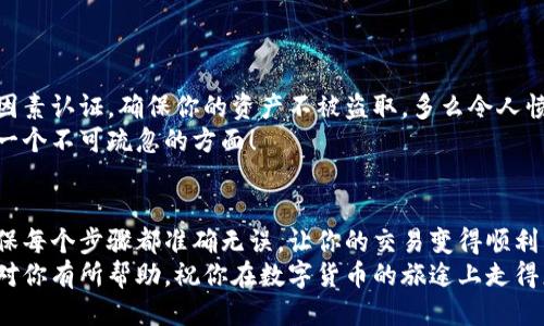   小狐錢包提幣到歐易的詳細(xì)操作指南 / 
 guanjianci 小狐錢包, 提幣, 歐易 /guanjianci 

引言
在數(shù)字貨幣的世界里，錢包和交易所就像是我們生活中的銀行和ATM機(jī)。特別是對許多初學(xué)者來說，小狐錢包（Fox Wallet）和歐易（OKEx）是兩個(gè)非常受歡迎的應(yīng)用。那么，如何將小狐錢包中的幣提取到歐易呢？這個(gè)過程其實(shí)并不復(fù)雜，只要你跟著我們的步驟，就可以順利完成。

第一步：準(zhǔn)備工作
在開始之前，我們需要確保你已經(jīng)做好了必要的準(zhǔn)備工作。這包括：
ul
  li安裝并注冊小狐錢包和歐易賬號。/li
  li確保你已經(jīng)在小狐錢包中擁有了要提取的數(shù)字貨幣。/li
  li確認(rèn)歐易上能夠接受你要提幣的數(shù)字貨幣，例如BTC、ETH等。/li
/ul
只有在做好這些準(zhǔn)備工作后，你才能順利進(jìn)行提幣操作。因此，請仔細(xì)檢查！

第二步：獲取歐易的提幣地址
提幣的第一步是獲取你在歐易的提幣地址。這是一個(gè)非常重要的環(huán)節(jié)，因?yàn)樗亲屇愕膸庞械胤饺サ摹暗刂贰?。操作步驟如下：
ol
  li登錄你的歐易賬戶。/li
  li在界面中找到“資產(chǎn)”或“錢包”選項(xiàng)。/li
  li選擇“提幣”，找到你想要提取的幣種。/li
  li點(diǎn)擊“獲取地址”或“新增地址”，系統(tǒng)會為你生成一個(gè)提幣地址。/li
/ol
確保復(fù)制此地址，萬一輸錯(cuò)了，可就麻煩了。小心是成功的一半，確保你的地址正確無誤，多么令人振奮！

第三步：在小狐錢包中發(fā)起提幣
現(xiàn)在你已經(jīng)有了歐易的提幣地址，接下來就可以在小狐錢包中發(fā)起提幣了。步驟如下：
ol
  li打開你的小狐錢包，輸入密碼登錄。/li
  li在錢包界面中，選擇你想提幣的幣種。/li
  li找到“提幣”或“發(fā)送”選項(xiàng)。/li
  li在提幣頁面中，粘貼你從歐易復(fù)制的提幣地址。/li
  li輸入你想要提取的數(shù)量，并確認(rèn)所有信息無誤。/li
/ol
在這里務(wù)必要檢查多次你的提幣地址和數(shù)量，以防止任何錯(cuò)誤的發(fā)生。畢竟，一旦進(jìn)行交易，將無法逆轉(zhuǎn)！

第四步：確認(rèn)交易
完成以上步驟后，你將看到提幣的確認(rèn)界面。小狐錢包會要求你確認(rèn)這筆交易的所有細(xì)節(jié)。在這一關(guān)頭，我們要再次檢查一遍：
ul
  li提幣地址是否正確？/li
  li提幣數(shù)量是否符合預(yù)期？/li
  li手續(xù)費(fèi)是否在可承受范圍內(nèi)？/li
/ul
確認(rèn)無誤后，點(diǎn)擊“確認(rèn)”或者“發(fā)送”。多么令人興奮的時(shí)刻，即將把你的資產(chǎn)轉(zhuǎn)移到另一個(gè)平臺！

第五步：等待交易確認(rèn)
一旦你確認(rèn)了提幣請求，接下來的事情就交給區(qū)塊鏈網(wǎng)絡(luò)了。此時(shí)，你需要耐心等待，通常交易會在幾分鐘到幾小時(shí)之間完成。如果你覺得等待有些漫長，可以在歐易查看當(dāng)前的交易狀況。
如果在這個(gè)過程中出現(xiàn)了問題，比如提幣未到賬，首先要檢查小狐錢包的交易記錄，確認(rèn)交易是否成功。如果交易狀態(tài)顯示為“已完成”，但歐易仍在等待，那可能是區(qū)塊鏈的一些延遲，建議你耐心等待！

第六步：在歐易確認(rèn)到賬
如果你的提幣交易順利進(jìn)行，那么在你再次登錄歐易時(shí)，就會在錢包中看到這筆剛剛到賬的資金。當(dāng)你看到這筆資金時(shí)，是不是感到非常激動(dòng)呢？
這時(shí)，你可以選擇繼續(xù)進(jìn)行交易，或者查看市場的走勢！

關(guān)于安全性的重要提醒
在進(jìn)行數(shù)字貨幣交易時(shí)，安全性是最重要的因素之一。無論是小狐錢包還是歐易，都需要你設(shè)置復(fù)雜的密碼，啟用雙因素認(rèn)證，確保你的資產(chǎn)不被盜取。多么令人憤怒的是，許多用戶因?yàn)楹鲆暟踩珕栴}而遭受損失！
建議定期檢查你的錢包安全設(shè)置，尤其是在頻繁交易后。總之，想要在數(shù)字貨幣市場中保住自己的資產(chǎn)，安全問題是一個(gè)不可疏忽的方面！

總結(jié)
通過以上步驟，你將能順利地將小狐錢包中的幣提幣到歐易。盡管這個(gè)過程聽起來簡單，但細(xì)節(jié)卻非常重要。務(wù)必確保每個(gè)步驟都準(zhǔn)確無誤，讓你的交易變得順利而愉快。
無論是剛?cè)腴T的新人，還是經(jīng)驗(yàn)豐富的玩家，了解如何安全、順利地進(jìn)行數(shù)字貨幣交易都是一項(xiàng)必備技能。希望本文對你有所幫助，祝你在數(shù)字貨幣的旅途上走得更遠(yuǎn)，更穩(wěn)！多么令人激動(dòng)的未來！