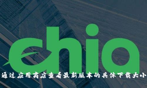 小狐錢包的具體大小會因版本更新而有所變化，但一般情況下，應(yīng)用的大小在5.4 MB左右。您可以通過應(yīng)用商店查看最新版本的具體下載大小。如果需要更多詳細(xì)信息，請確保查看小狐錢包的官方網(wǎng)站或相關(guān)下載頁面，以獲取最準(zhǔn)確的數(shù)據(jù)。