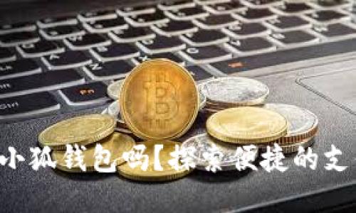 標(biāo)簽

手機(jī)能用小狐錢(qián)包嗎？探索便捷的支付新選擇！