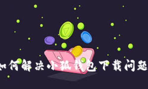 如何解決小狐錢包下載問題？