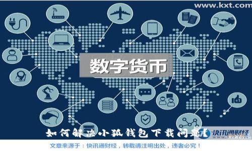 如何解決小狐錢包下載問題？