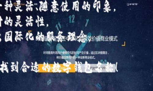 選擇數(shù)字錢包的名稱時，可以考慮以下幾個方面：

1. ****：名稱應(yīng)簡短且易于記憶，便于用戶快速想起。
   
2. **功能性**：名稱可以反映數(shù)字錢包的主要功能，如“快付”、“智付”等。

3. **品牌個性**：考慮是否要融入品牌的個性、文化或價值觀，使名稱更具吸引力。

4. **目標(biāo)受眾**：思考目標(biāo)用戶群體，名稱是否能夠引起他們的共鳴。

5. **可擴展性**：名稱應(yīng)考慮將來可能擴展的功能和服務(wù)。

以下是一些命名建議：

- **快易付**：傳達支付快速便捷的感覺。
- **智錢帶**：寓意智能化的金融管理。
- **隨心錢包**：給人一種靈活、隨意使用的印象。
- **靈活付**：強調(diào)支付的靈活性。
- **環(huán)球錢包**：透露出國際化的服務(wù)理念。

希望這些建議能幫助你找到合適的數(shù)字錢包名稱！