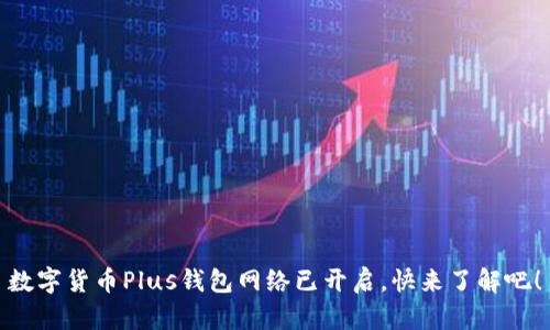 數(shù)字貨幣Plus錢包網(wǎng)絡已開啟，快來了解吧！
