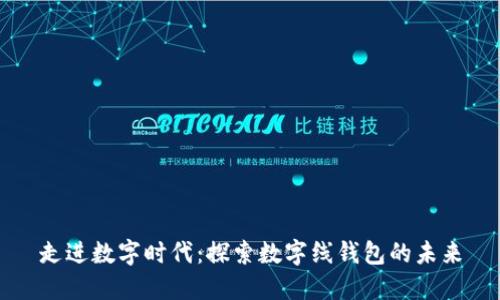 走進數(shù)字時代：探索數(shù)字線錢包的未來