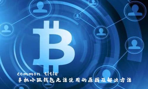 common title
手機(jī)小狐錢包無(wú)法使用的原因及解決方法