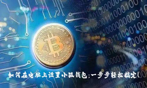如何在電腦上設置小狐錢包：一步步輕松搞定！