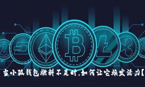 當(dāng)小狐錢包燃料不足時(shí)，如何讓它煥發(fā)活力？