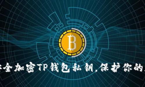 : 如何安全加密TP錢包私鑰，保護(hù)你的數(shù)字資產(chǎn)