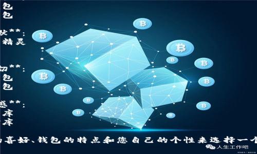 為您的數(shù)字錢包起個(gè)好的昵稱，可以考慮以下幾種不同風(fēng)格的名字：

1. **簡(jiǎn)潔風(fēng)**：
   - 錢包小助手
   - 電子寶盒

2. **時(shí)尚潮流**：
   - 數(shù)字潮包
   - 未來錢包

3. **趣味幽默**：
   - 錢包小精靈
   - 小錢錢

4. **溫馨親切**：
   - 愛心錢包
   - 幸福寶包

5. **高科技感**：
   - 智能財(cái)庫(kù)
   - 數(shù)字金庫(kù)

可以根據(jù)您的喜好、錢包的特點(diǎn)和您自己的個(gè)性來選擇一個(gè)合適的昵稱！
