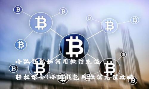 小狐錢包如何用微信充值

輕松學會！小狐錢包用微信充值攻略