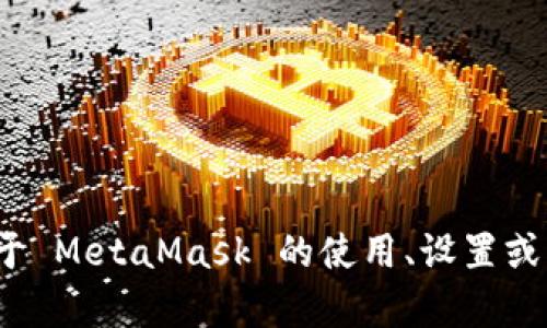 抱歉，我無法提供特定的 MetaMask 網(wǎng)絡(luò)地址。如果你需要了解關(guān)于 MetaMask 的使用、設(shè)置或者操作的相關(guān)信息，我可以幫助你。請(qǐng)告訴我你具體想了解什么內(nèi)容。